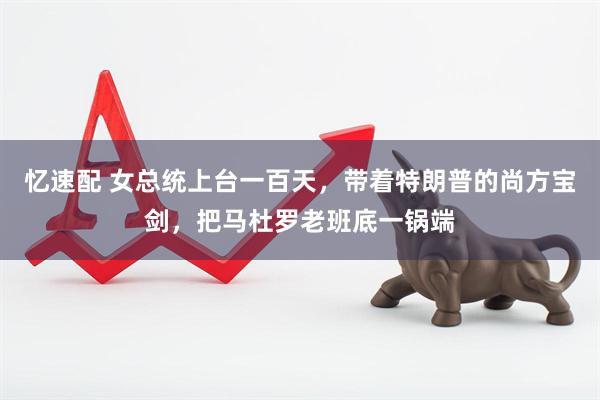 忆速配 女总统上台一百天，带着特朗普的尚方宝剑，把马杜罗老班底一锅端